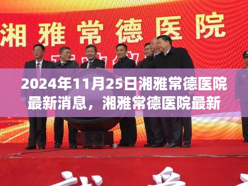 湘雅常德医院最新动态，变革中绽放时代之光（2024年11月25日最新消息）