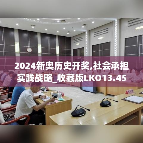 2024新奥历史开奖,社会承担实践战略_收藏版LKO13.45