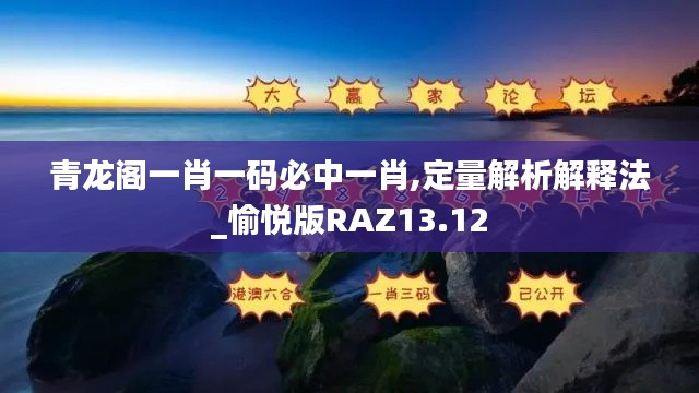 青龙阁一肖一码必中一肖,定量解析解释法_愉悦版RAZ13.12