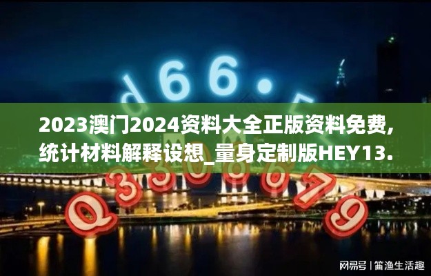 2023澳门2024资料大全正版资料免费,统计材料解释设想_量身定制版HEY13.58