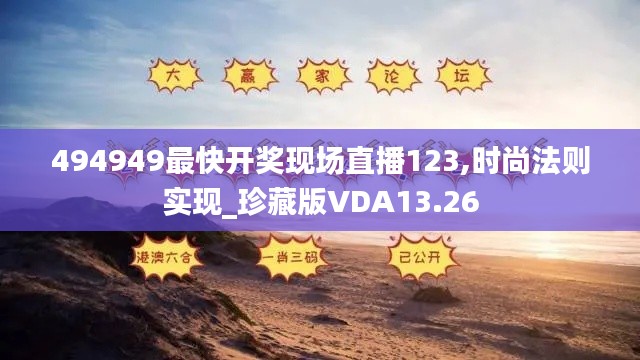 494949最快开奖现场直播123,时尚法则实现_珍藏版VDA13.26