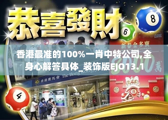 香港最准的100%一肖中特公司,全身心解答具体_装饰版EJO13.1