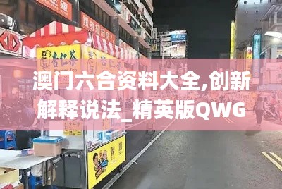 澳门六合资料大全,创新解释说法_精英版QWG13.58