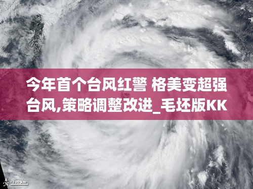 今年首个台风红警 格美变超强台风,策略调整改进_毛坯版KKF13.88