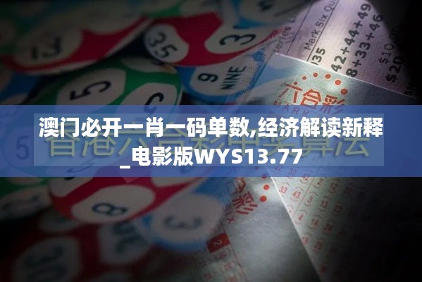 澳门必开一肖一码单数,经济解读新释_电影版WYS13.77