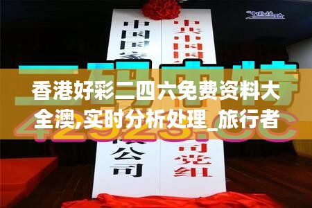 香港好彩二四六免费资料大全澳,实时分析处理_旅行者特别版NAH13.95