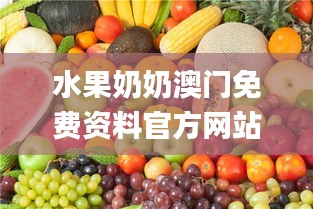 水果奶奶澳门免费资料官方网站,全盘细明说明_模块版WDL13.82