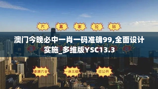 澳门今晚必中一肖一码准确99,全面设计实施_多维版YSC13.3