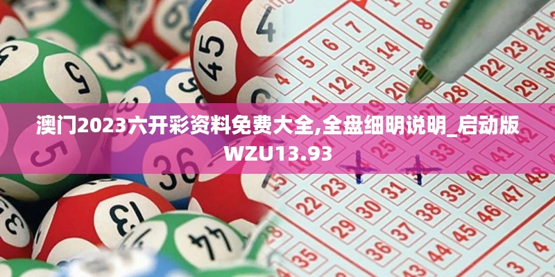 澳门2023六开彩资料免费大全,全盘细明说明_启动版WZU13.93