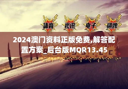 2024澳门资料正版免费,解答配置方案_后台版MQR13.45