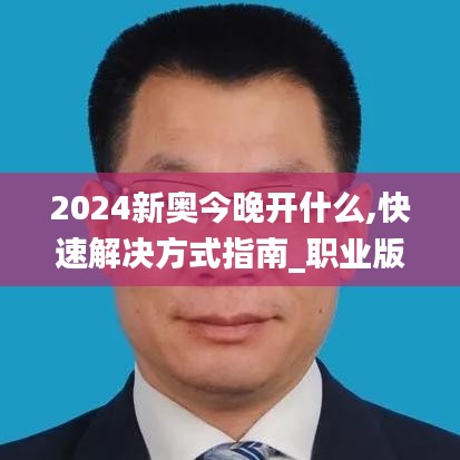 2024新奥今晚开什么,快速解决方式指南_职业版CSV13.1