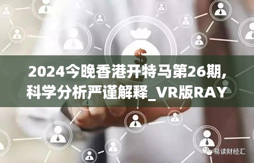 2024今晚香港开特马第26期,科学分析严谨解释_VR版RAY13.6