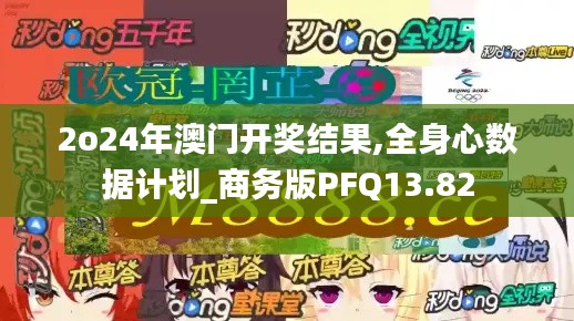 2o24年澳门开奖结果,全身心数据计划_商务版PFQ13.82