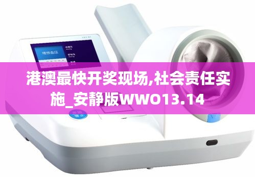 港澳最快开奖现场,社会责任实施_安静版WWO13.14