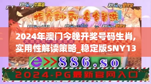 2024年澳门今晚开奖号码生肖,实用性解读策略_稳定版SNY13.20