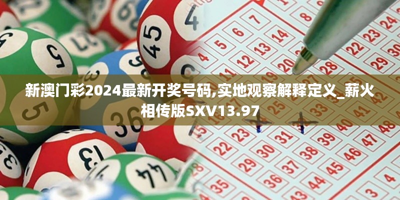 新澳门彩2024最新开奖号码,实地观察解释定义_薪火相传版SXV13.97