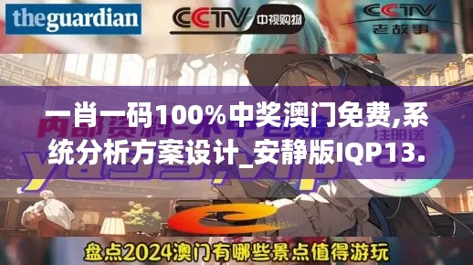 一肖一码100%中奖澳门免费,系统分析方案设计_安静版IQP13.35