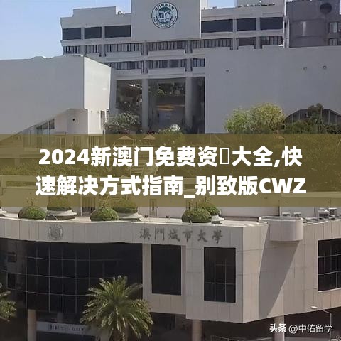 2024新澳门免费资枓大全,快速解决方式指南_别致版CWZ13.69