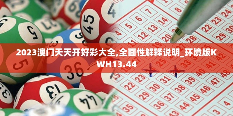 2023澳门天天开好彩大全,全面性解释说明_环境版KWH13.44