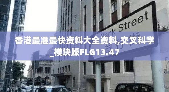 香港最准最快资料大全资料,交叉科学_模块版FLG13.47