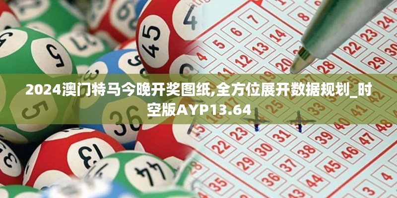 2024澳门特马今晚开奖图纸,全方位展开数据规划_时空版AYP13.64