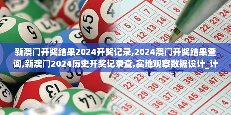 新澳门开奖结果2024开奖记录,2024澳门开奖结果查询,新澳门2024历史开奖记录查,实地观察数据设计_计算版CRM13.92