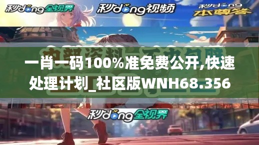 一肖一码100%准免费公开,快速处理计划_社区版WNH68.356