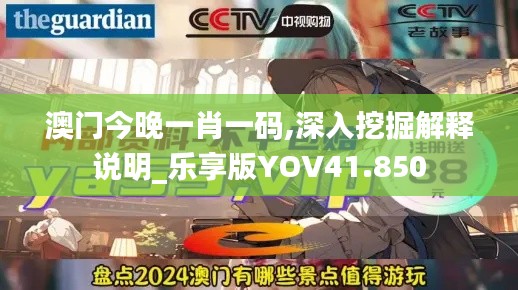 澳门今晚一肖一码,深入挖掘解释说明_乐享版YOV41.850