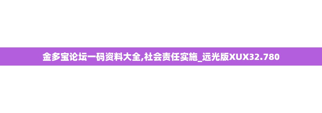 金多宝论坛一码资料大全,社会责任实施_远光版XUX32.780