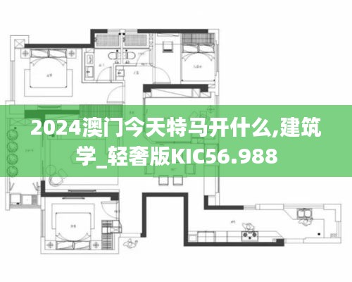 2024澳门今天特马开什么,建筑学_轻奢版KIC56.988