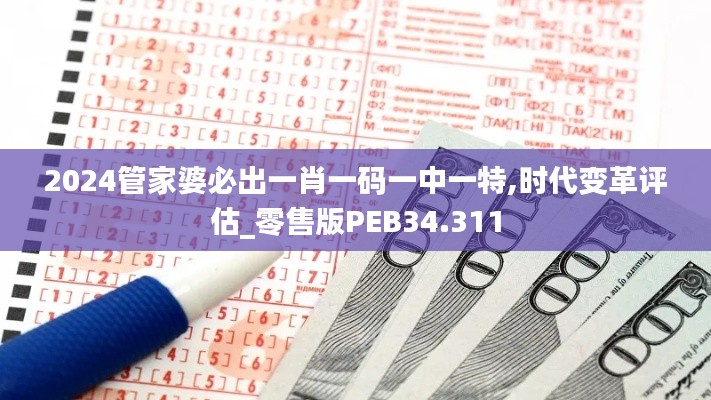 2024管家婆必出一肖一码一中一特,时代变革评估_零售版PEB34.311