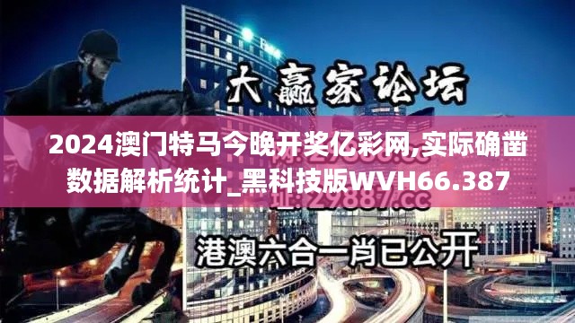 2024澳门特马今晚开奖亿彩网,实际确凿数据解析统计_黑科技版WVH66.387