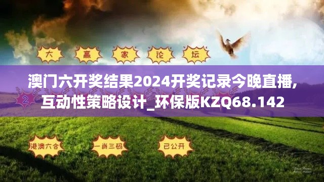 澳门六开奖结果2024开奖记录今晚直播,互动性策略设计_环保版KZQ68.142