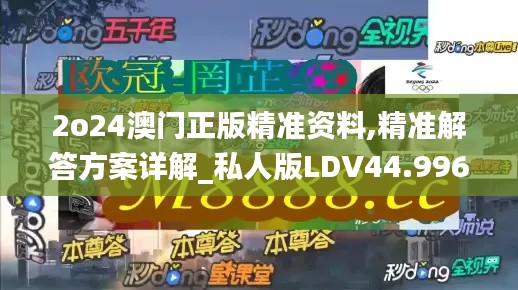 2o24澳门正版精准资料,精准解答方案详解_私人版LDV44.996