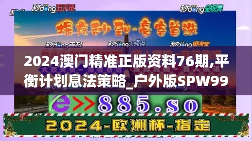 2024澳门精准正版资料76期,平衡计划息法策略_户外版SPW99.360