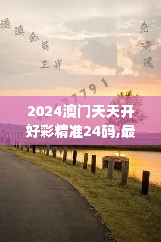 2024澳门天天开好彩精准24码,最新碎析解释说法_限量版OLZ88.723