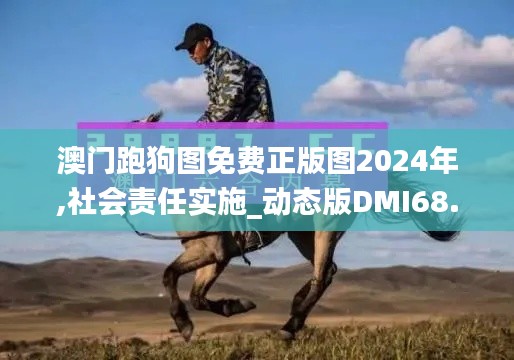 澳门跑狗图免费正版图2024年,社会责任实施_动态版DMI68.923