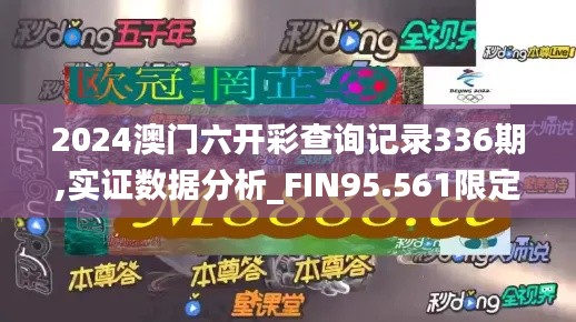 2024澳门六开彩查询记录336期,实证数据分析_FIN95.561限定版