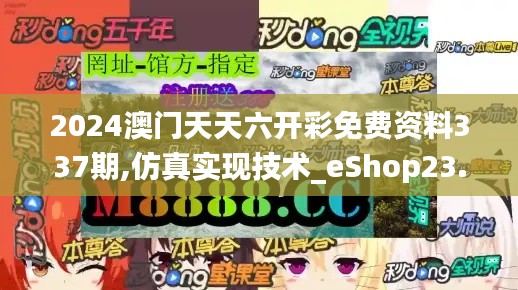 2024澳门天天六开彩免费资料337期,仿真实现技术_eShop23.299-9