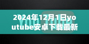 温馨时光开启，YouTube安卓版最新下载体验（2024年12月1日）