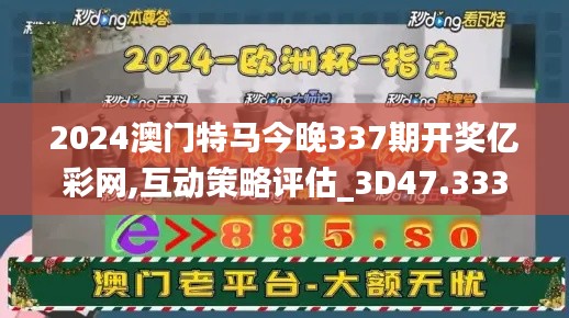 2024澳门特马今晚337期开奖亿彩网,互动策略评估_3D47.333-8