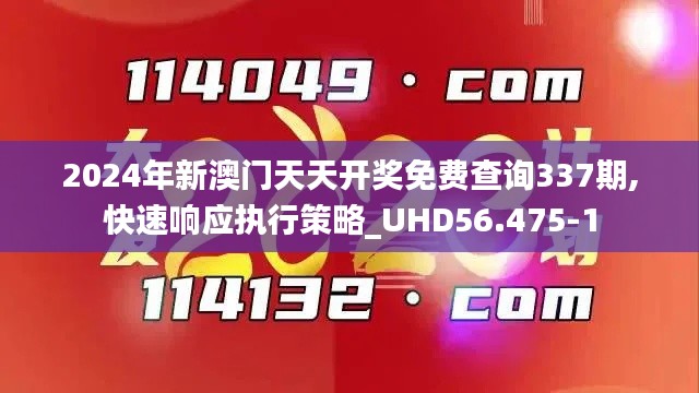 2024年新澳门天天开奖免费查询337期,快速响应执行策略_UHD56.475-1