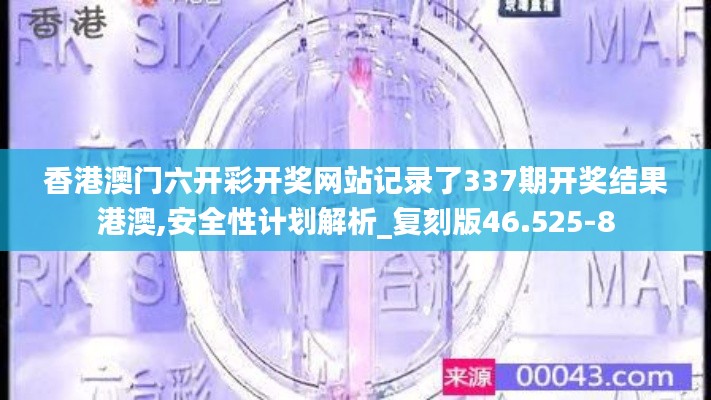 香港澳门六开彩开奖网站记录了337期开奖结果港澳,安全性计划解析_复刻版46.525-8