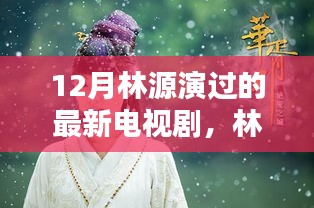 林源最新电视剧亮相，12月荧屏璀璨时刻的璀璨之星