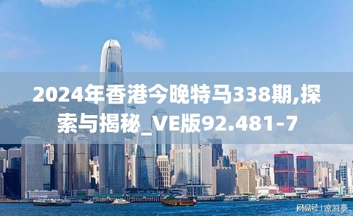 2024年香港今晚特马338期,探索与揭秘_VE版92.481-7