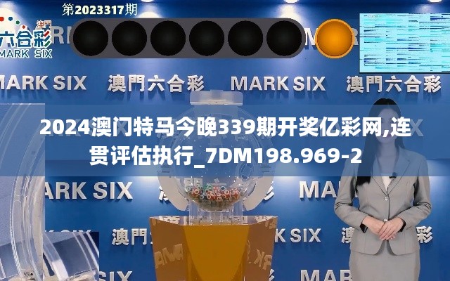 2024澳门特马今晚339期开奖亿彩网,连贯评估执行_7DM198.969-2