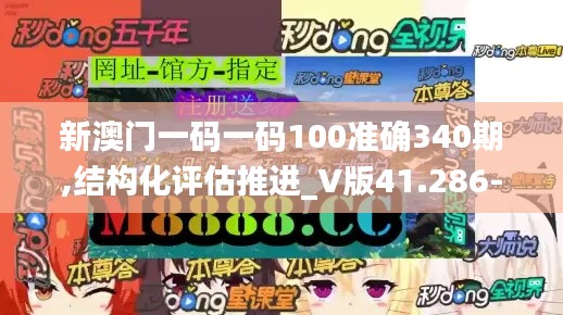 新澳门一码一码100准确340期,结构化评估推进_V版41.286-9