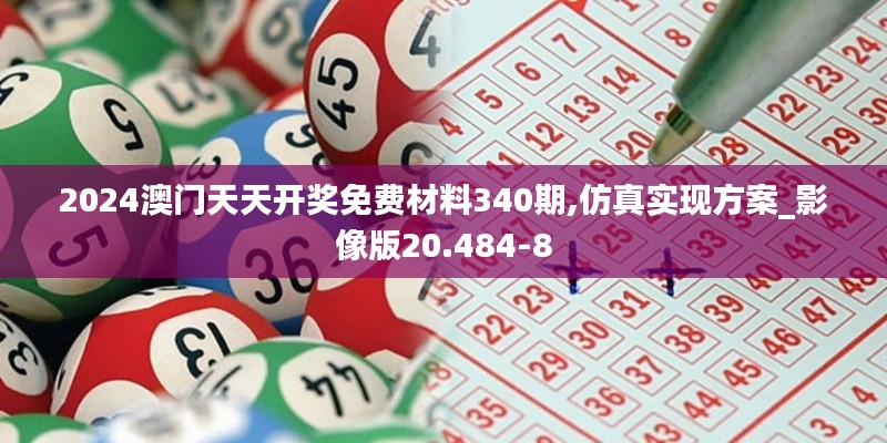 2024澳门天天开奖免费材料340期,仿真实现方案_影像版20.484-8