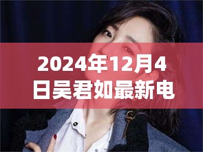 吴君如最新电影盛宴观影全攻略，教你如何享受电影盛宴，2024年12月4日不容错过