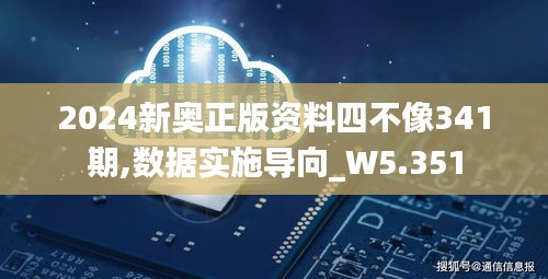 2024新奥正版资料四不像341期,数据实施导向_W5.351